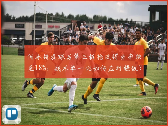 何冰娇发球后第三板抢攻得分率跌至18%，战术单一化如何应对强敌？