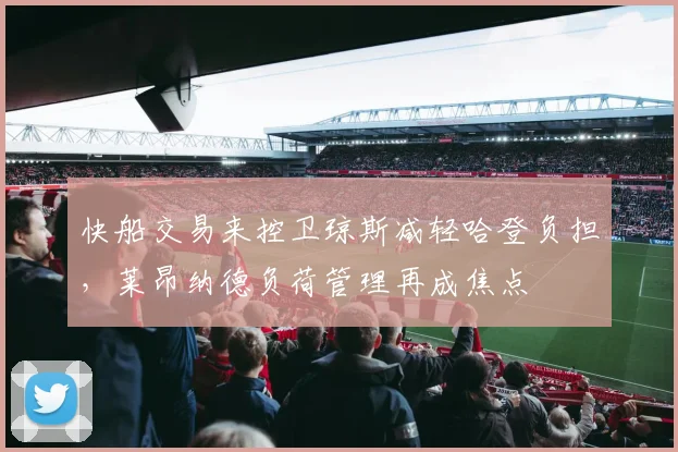 快船交易来控卫琼斯减轻哈登负担，莱昂纳德负荷管理再成焦点