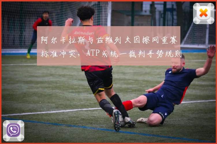阿尔卡拉斯与兹维列夫因擦网重赛标准冲突，ATP或统一裁判手势规则