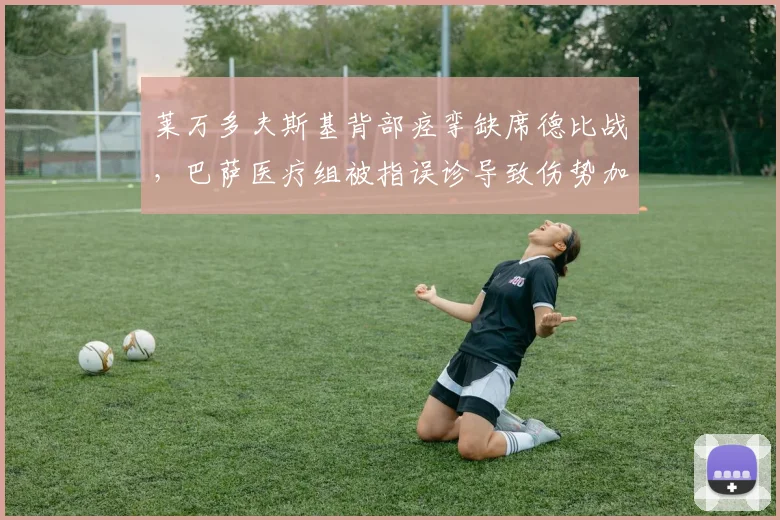 莱万多夫斯基背部痉挛缺席德比战，巴萨医疗组被指误诊导致伤势加重