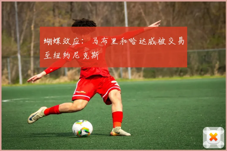 蝴蝶效应:马布里和哈达威被交易至纽约尼克斯